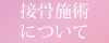 接骨施術について